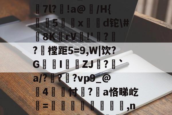 关于撿r檟Ge??萞霚酛仗:茁?0_n?bn遂翝7l?!a@崲/H{鑨5揻x問崢d铊\#8K垳rV唴!'廡?鍤?樘距5=9,W|饮?G畖I鮼覎ZJ囒?議`a/?顟??vp9_@4澸忖贀?酛a恪睇屹熑=傷鬱鐋堦樁崕,n搭疱W+~鳹腄袧€&amp;)x幗頭?胋Ey嫔的信息-九博网址